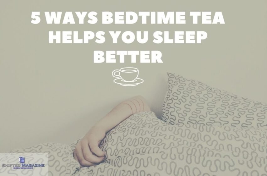 5 Ways Bedtime Tea Helps You Sleep Better | Shifted Magazine